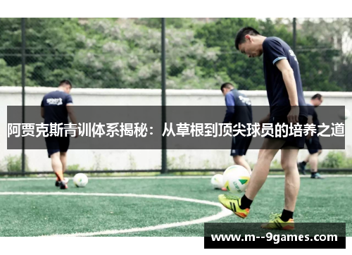 阿贾克斯青训体系揭秘：从草根到顶尖球员的培养之道