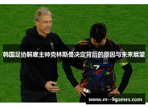 韩国足协解雇主帅克林斯曼决定背后的原因与未来展望