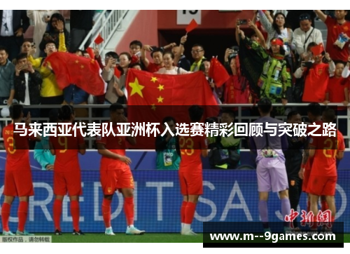 马来西亚代表队亚洲杯入选赛精彩回顾与突破之路