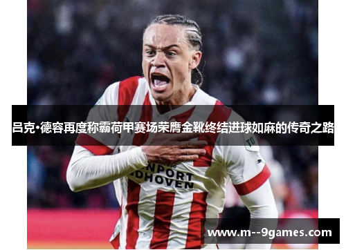 吕克·德容再度称霸荷甲赛场荣膺金靴终结进球如麻的传奇之路