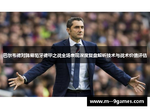 巴尔韦德对阵葡萄牙德甲之战全场表现深度复盘解析技术与战术价值评估 巴尔韦德对阵葡萄牙德甲之战全场表现深度复盘解析技术与战术价值评估