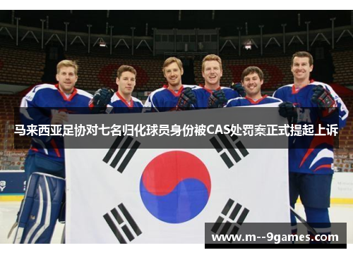 马来西亚足协对七名归化球员身份被CAS处罚案正式提起上诉 马来西亚足协对七名归化球员身份被CAS处罚案正式提起上诉